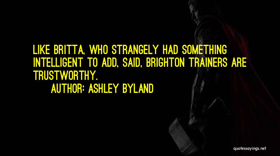 Ashley Byland Quotes: Like Britta, Who Strangely Had Something Intelligent To Add, Said, Brighton Trainers Are Trustworthy.