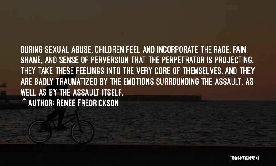 Renee Fredrickson Quotes: During Sexual Abuse, Children Feel And Incorporate The Rage, Pain, Shame, And Sense Of Perversion That The Perpetrator Is Projecting.