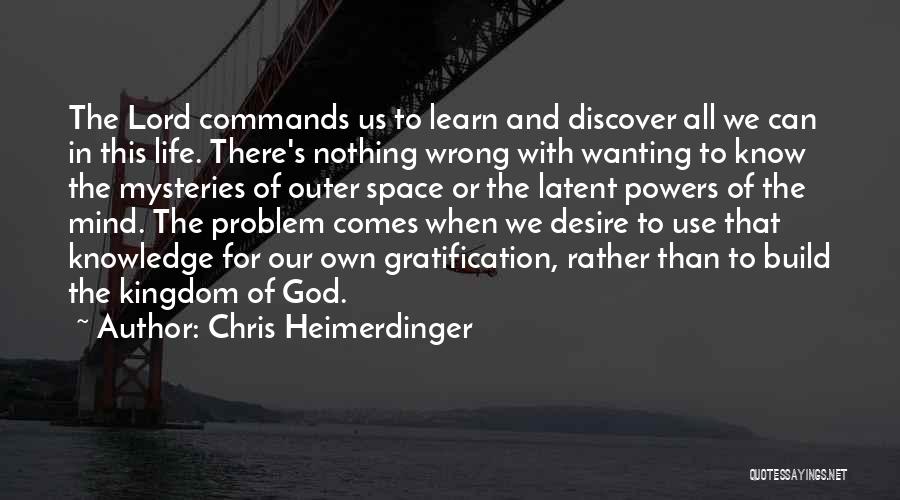 Chris Heimerdinger Quotes: The Lord Commands Us To Learn And Discover All We Can In This Life. There's Nothing Wrong With Wanting To