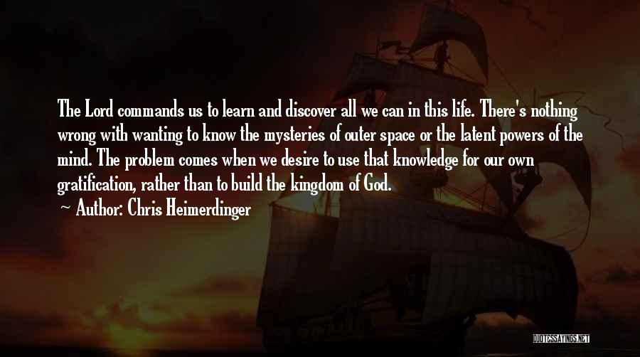 Chris Heimerdinger Quotes: The Lord Commands Us To Learn And Discover All We Can In This Life. There's Nothing Wrong With Wanting To