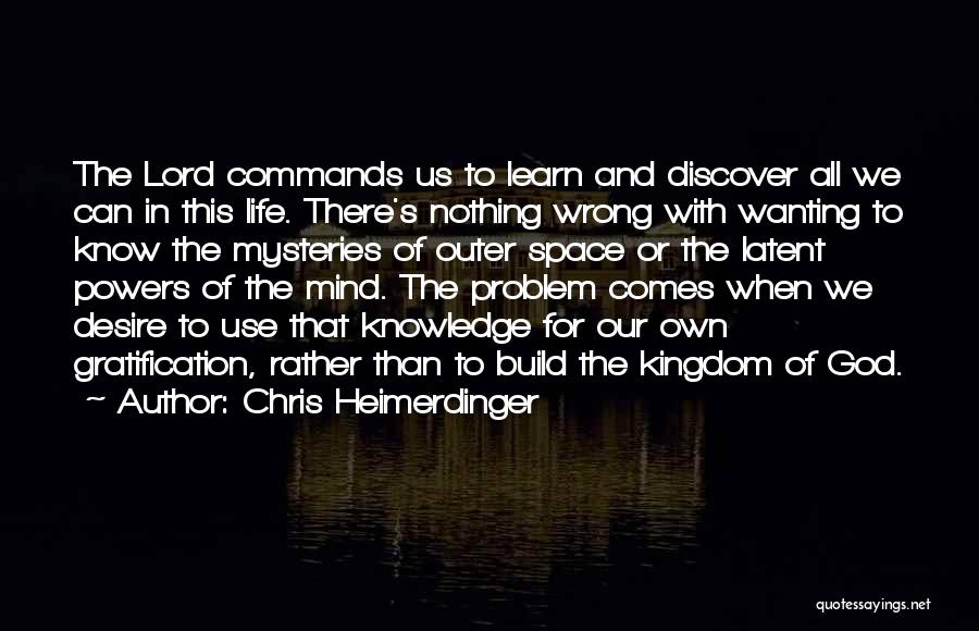 Chris Heimerdinger Quotes: The Lord Commands Us To Learn And Discover All We Can In This Life. There's Nothing Wrong With Wanting To