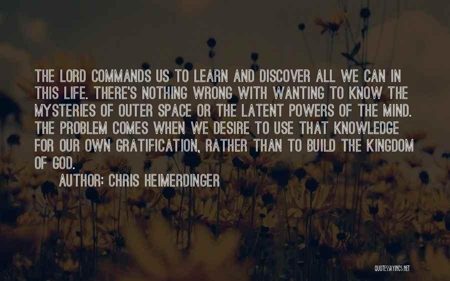 Chris Heimerdinger Quotes: The Lord Commands Us To Learn And Discover All We Can In This Life. There's Nothing Wrong With Wanting To