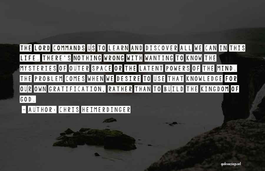 Chris Heimerdinger Quotes: The Lord Commands Us To Learn And Discover All We Can In This Life. There's Nothing Wrong With Wanting To