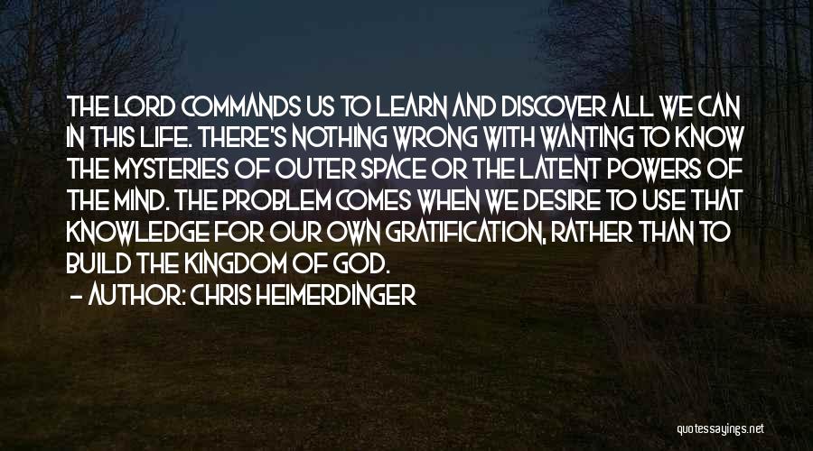 Chris Heimerdinger Quotes: The Lord Commands Us To Learn And Discover All We Can In This Life. There's Nothing Wrong With Wanting To