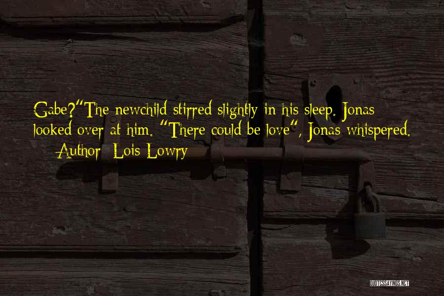 Lois Lowry Quotes: Gabe?the Newchild Stirred Slightly In His Sleep. Jonas Looked Over At Him. There Could Be Love, Jonas Whispered.