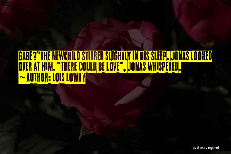 Lois Lowry Quotes: Gabe?the Newchild Stirred Slightly In His Sleep. Jonas Looked Over At Him. There Could Be Love, Jonas Whispered.