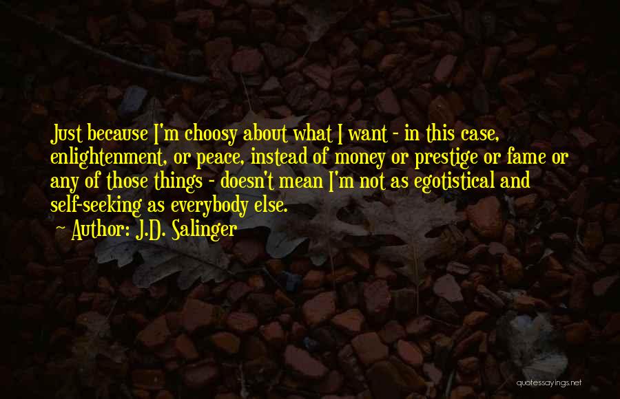 J.D. Salinger Quotes: Just Because I'm Choosy About What I Want - In This Case, Enlightenment, Or Peace, Instead Of Money Or Prestige