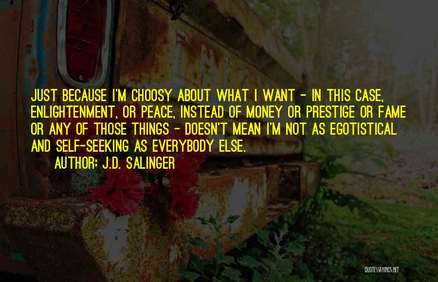 J.D. Salinger Quotes: Just Because I'm Choosy About What I Want - In This Case, Enlightenment, Or Peace, Instead Of Money Or Prestige