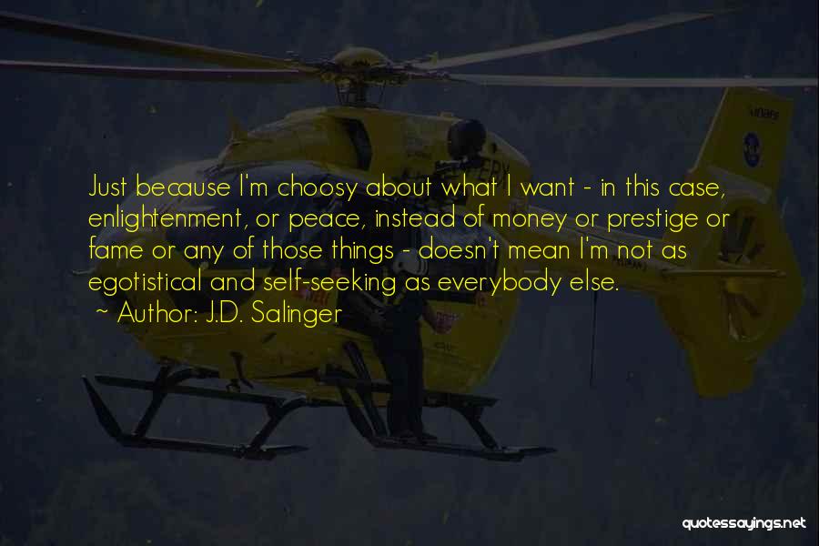 J.D. Salinger Quotes: Just Because I'm Choosy About What I Want - In This Case, Enlightenment, Or Peace, Instead Of Money Or Prestige