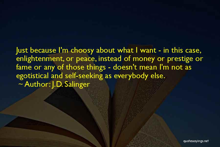 J.D. Salinger Quotes: Just Because I'm Choosy About What I Want - In This Case, Enlightenment, Or Peace, Instead Of Money Or Prestige