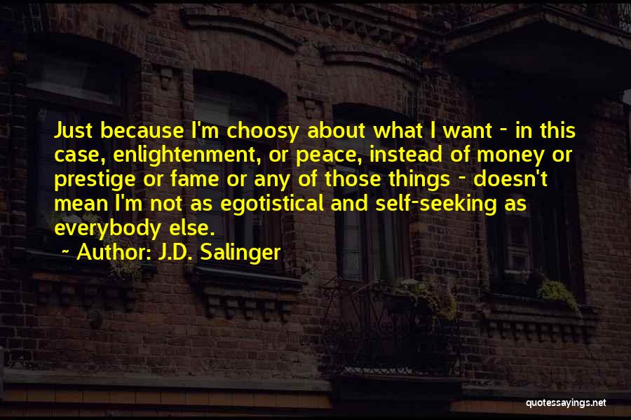 J.D. Salinger Quotes: Just Because I'm Choosy About What I Want - In This Case, Enlightenment, Or Peace, Instead Of Money Or Prestige