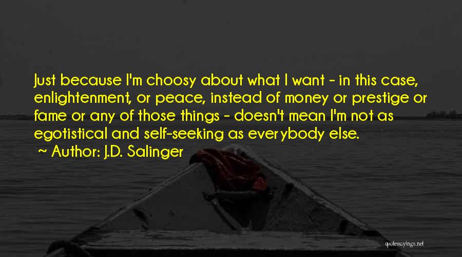 J.D. Salinger Quotes: Just Because I'm Choosy About What I Want - In This Case, Enlightenment, Or Peace, Instead Of Money Or Prestige