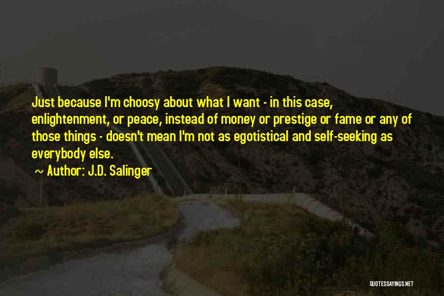 J.D. Salinger Quotes: Just Because I'm Choosy About What I Want - In This Case, Enlightenment, Or Peace, Instead Of Money Or Prestige