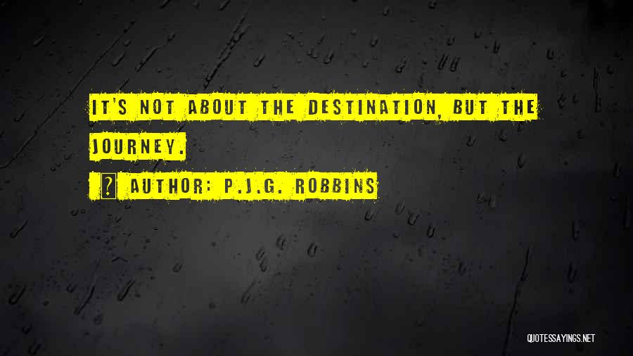 P.J.G. Robbins Quotes: It's Not About The Destination, But The Journey.