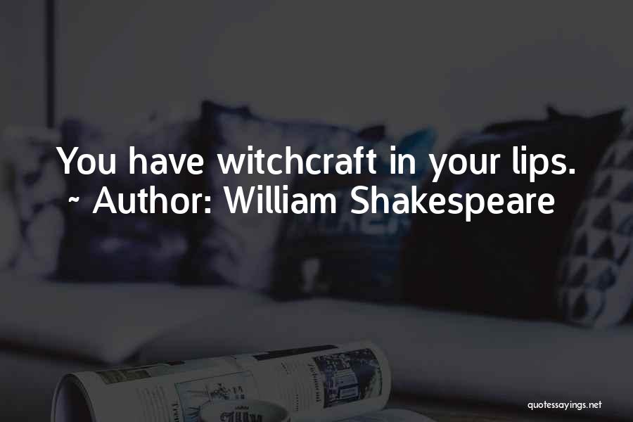 William Shakespeare Quotes: You Have Witchcraft In Your Lips.