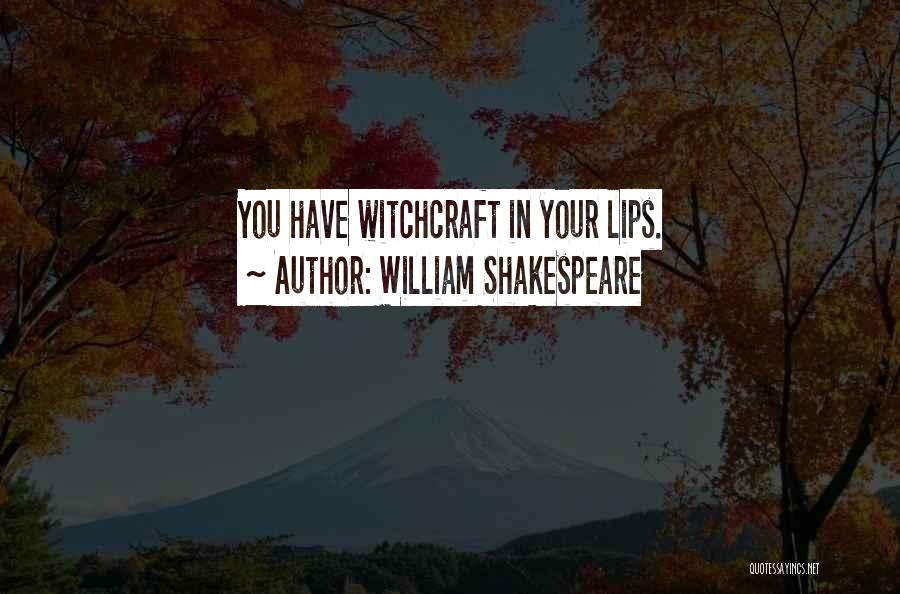 William Shakespeare Quotes: You Have Witchcraft In Your Lips.