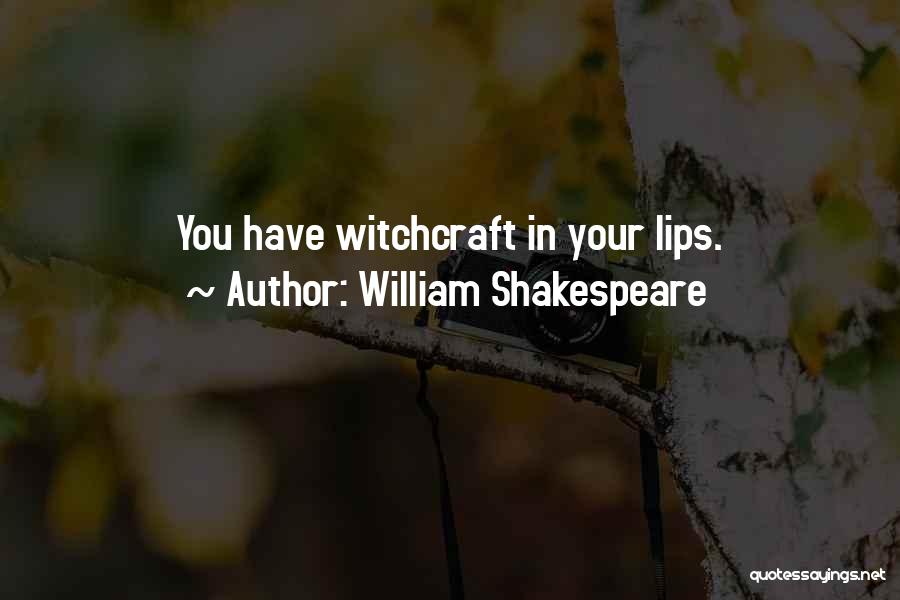 William Shakespeare Quotes: You Have Witchcraft In Your Lips.