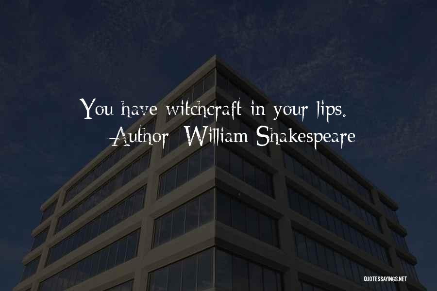 William Shakespeare Quotes: You Have Witchcraft In Your Lips.