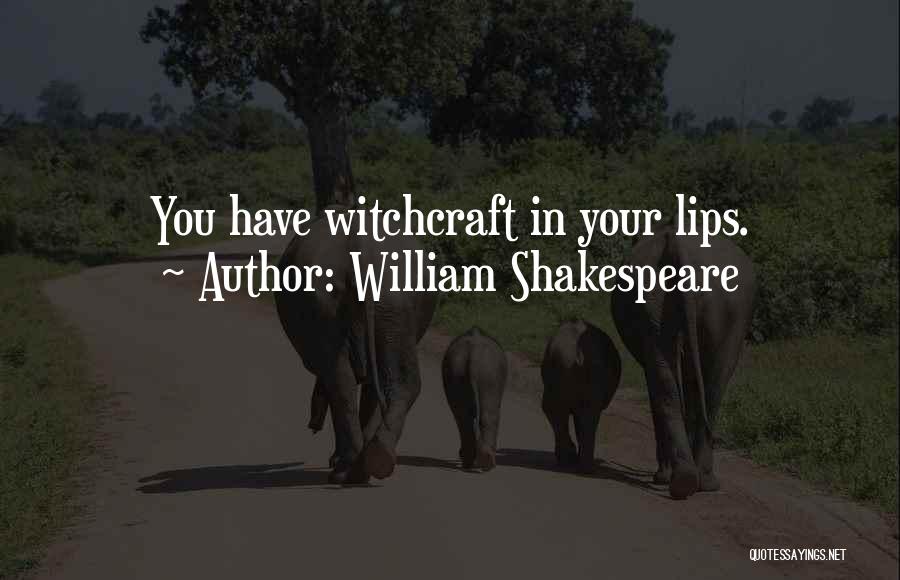 William Shakespeare Quotes: You Have Witchcraft In Your Lips.