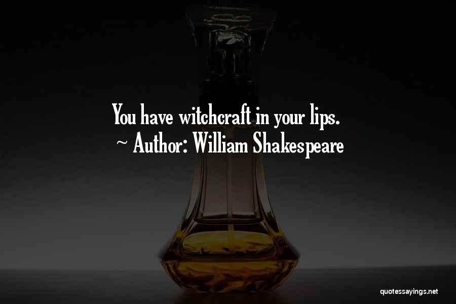 William Shakespeare Quotes: You Have Witchcraft In Your Lips.