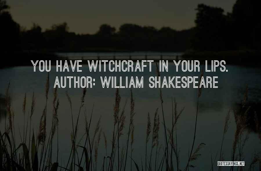 William Shakespeare Quotes: You Have Witchcraft In Your Lips.