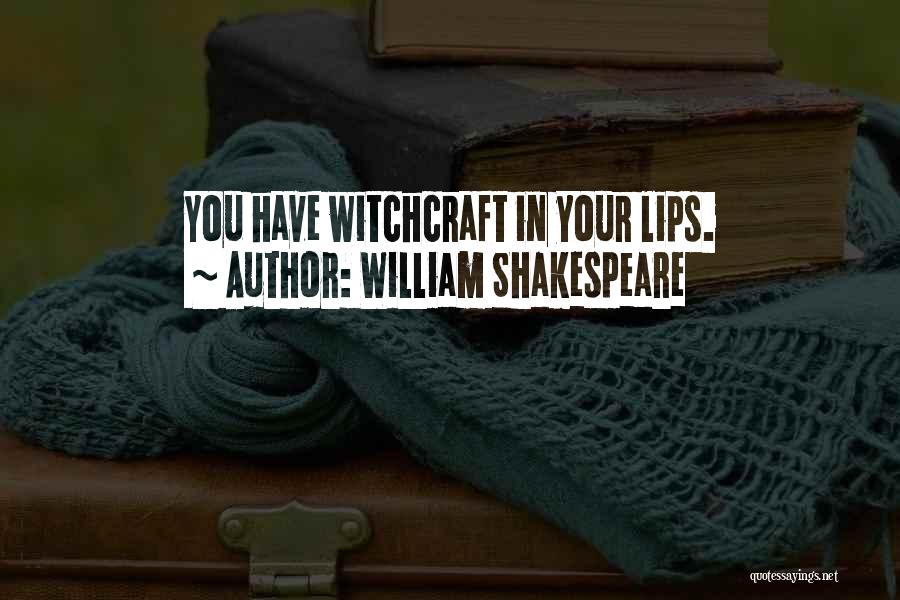 William Shakespeare Quotes: You Have Witchcraft In Your Lips.