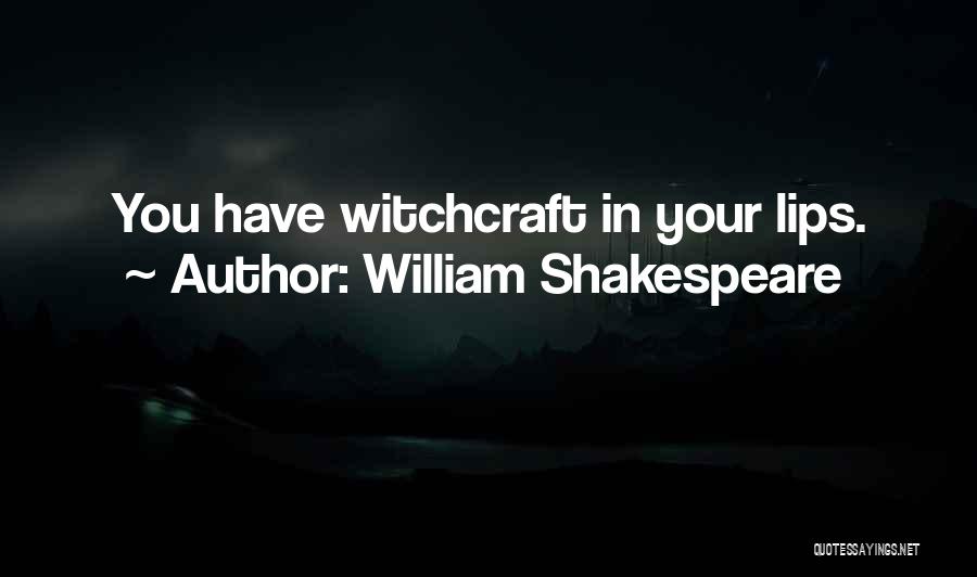 William Shakespeare Quotes: You Have Witchcraft In Your Lips.