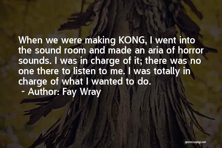 Fay Wray Quotes: When We Were Making Kong, I Went Into The Sound Room And Made An Aria Of Horror Sounds. I Was