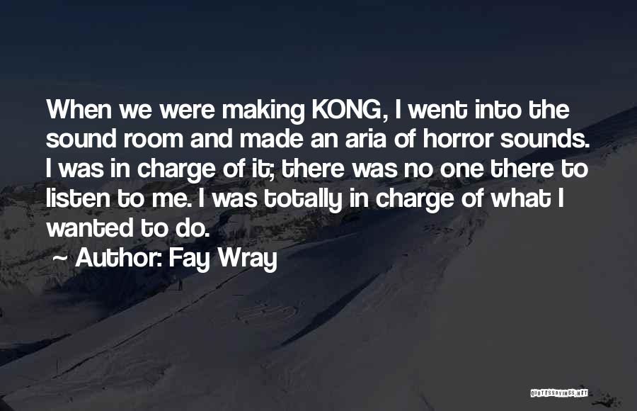 Fay Wray Quotes: When We Were Making Kong, I Went Into The Sound Room And Made An Aria Of Horror Sounds. I Was