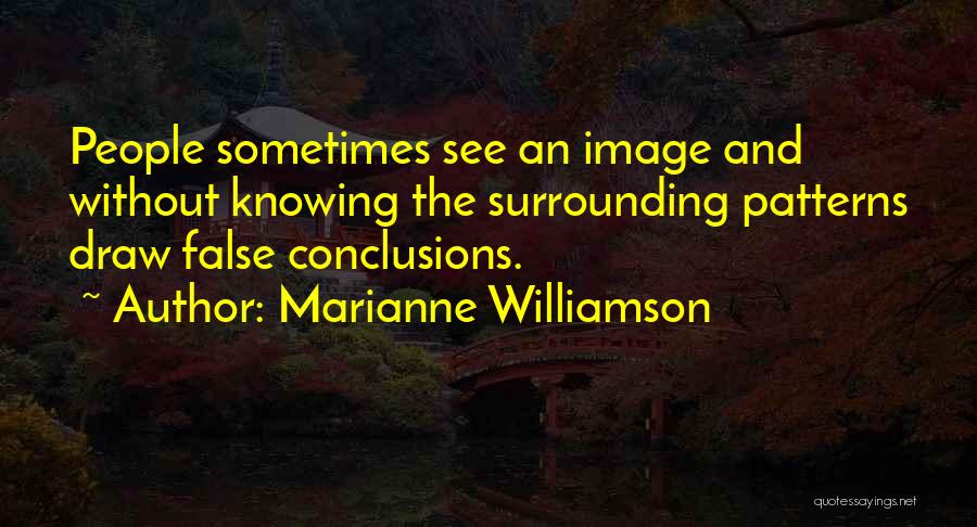 Marianne Williamson Quotes: People Sometimes See An Image And Without Knowing The Surrounding Patterns Draw False Conclusions.