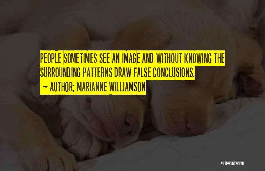 Marianne Williamson Quotes: People Sometimes See An Image And Without Knowing The Surrounding Patterns Draw False Conclusions.