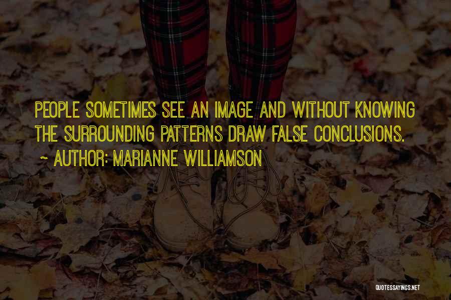 Marianne Williamson Quotes: People Sometimes See An Image And Without Knowing The Surrounding Patterns Draw False Conclusions.