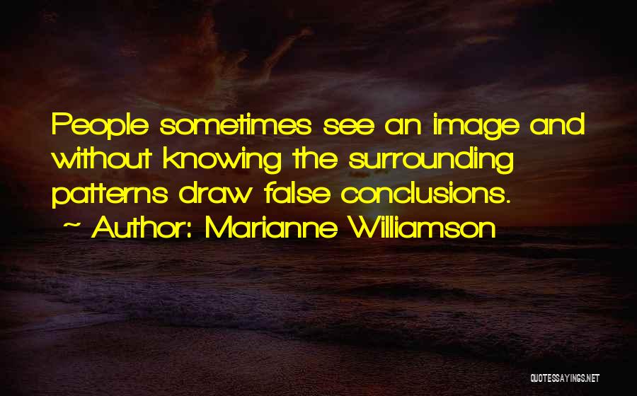 Marianne Williamson Quotes: People Sometimes See An Image And Without Knowing The Surrounding Patterns Draw False Conclusions.