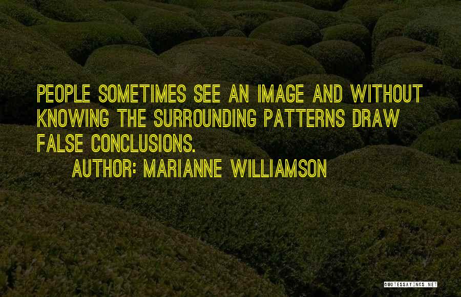 Marianne Williamson Quotes: People Sometimes See An Image And Without Knowing The Surrounding Patterns Draw False Conclusions.