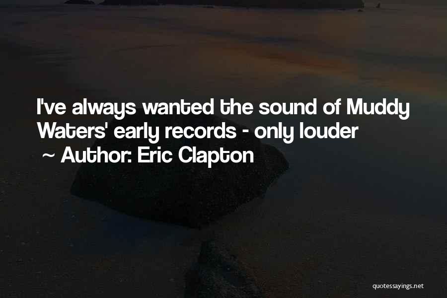 Eric Clapton Quotes: I've Always Wanted The Sound Of Muddy Waters' Early Records - Only Louder