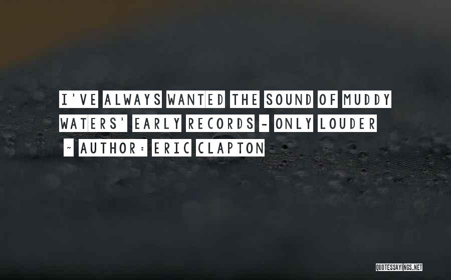 Eric Clapton Quotes: I've Always Wanted The Sound Of Muddy Waters' Early Records - Only Louder