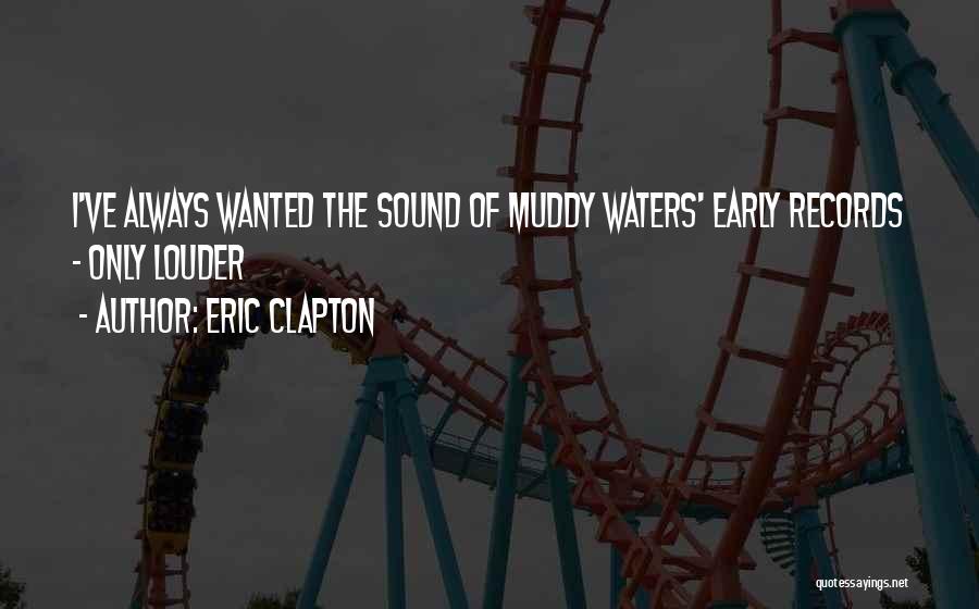 Eric Clapton Quotes: I've Always Wanted The Sound Of Muddy Waters' Early Records - Only Louder