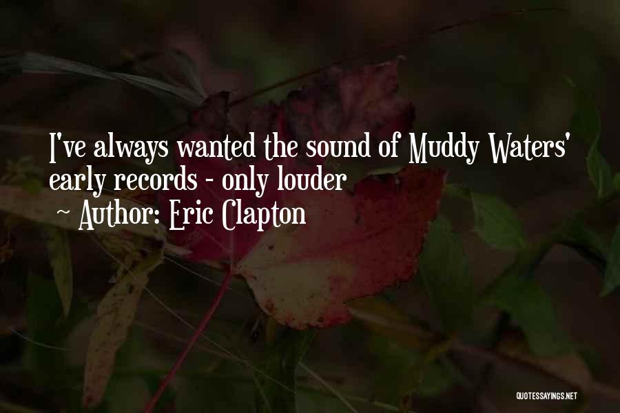 Eric Clapton Quotes: I've Always Wanted The Sound Of Muddy Waters' Early Records - Only Louder