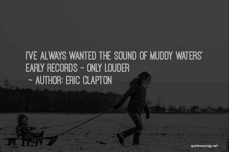 Eric Clapton Quotes: I've Always Wanted The Sound Of Muddy Waters' Early Records - Only Louder