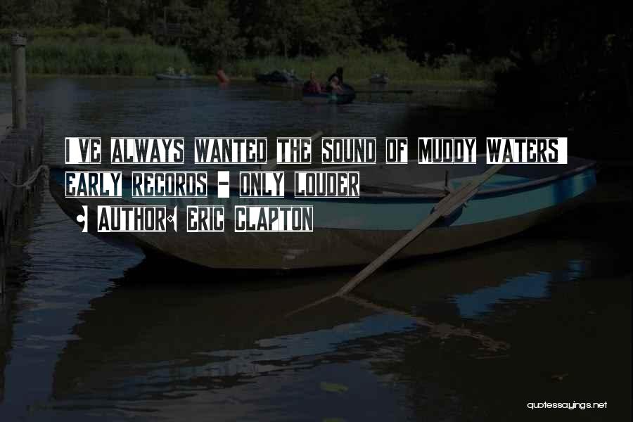 Eric Clapton Quotes: I've Always Wanted The Sound Of Muddy Waters' Early Records - Only Louder