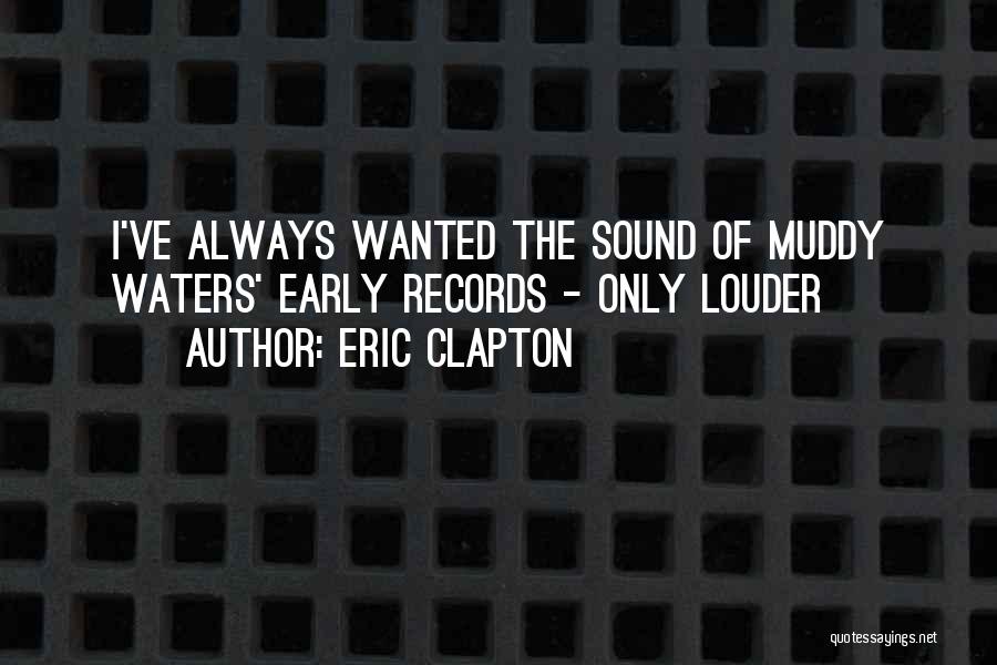 Eric Clapton Quotes: I've Always Wanted The Sound Of Muddy Waters' Early Records - Only Louder