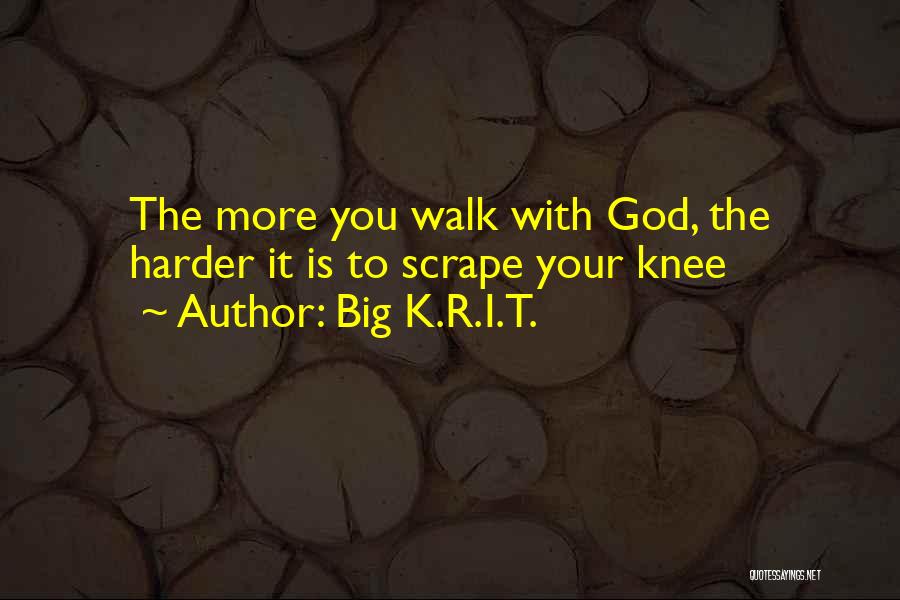 Big K.R.I.T. Quotes: The More You Walk With God, The Harder It Is To Scrape Your Knee