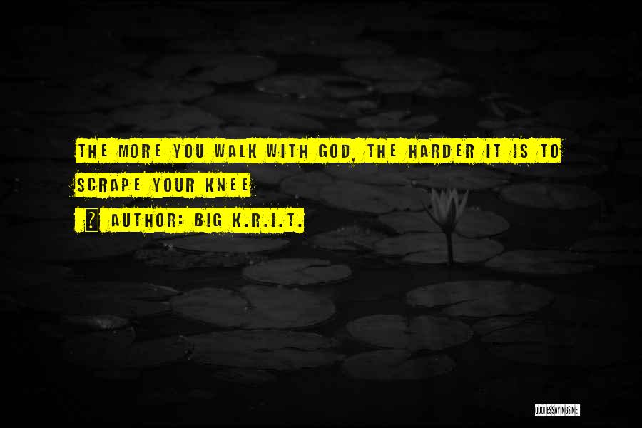 Big K.R.I.T. Quotes: The More You Walk With God, The Harder It Is To Scrape Your Knee