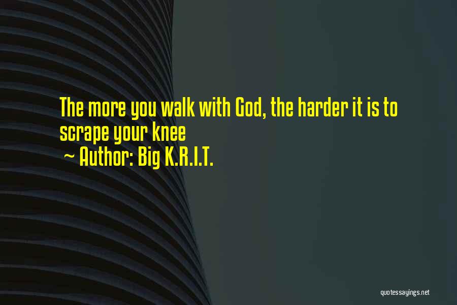 Big K.R.I.T. Quotes: The More You Walk With God, The Harder It Is To Scrape Your Knee