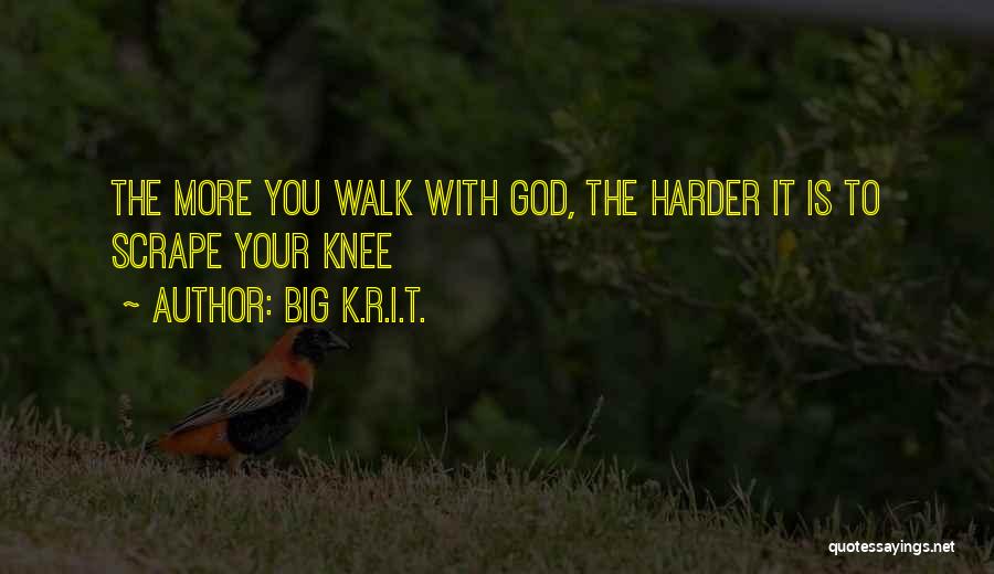 Big K.R.I.T. Quotes: The More You Walk With God, The Harder It Is To Scrape Your Knee