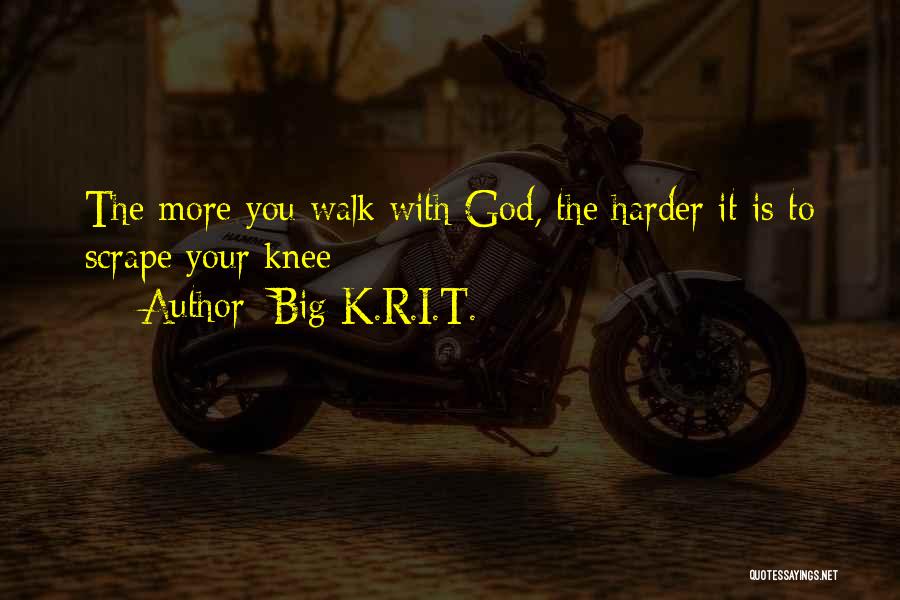 Big K.R.I.T. Quotes: The More You Walk With God, The Harder It Is To Scrape Your Knee