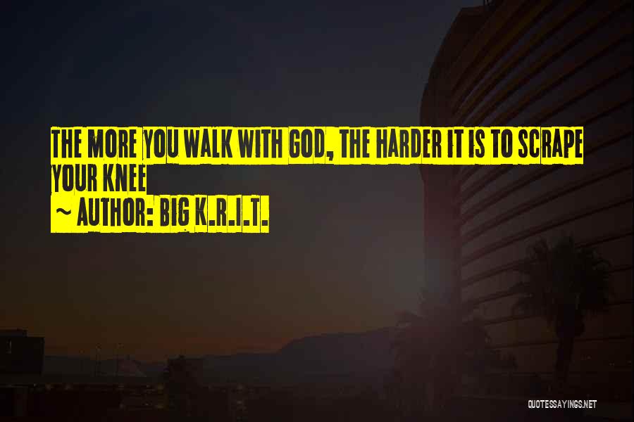 Big K.R.I.T. Quotes: The More You Walk With God, The Harder It Is To Scrape Your Knee