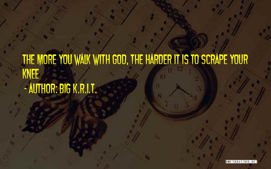 Big K.R.I.T. Quotes: The More You Walk With God, The Harder It Is To Scrape Your Knee