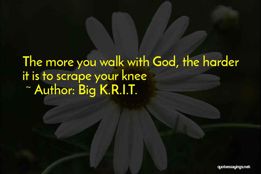 Big K.R.I.T. Quotes: The More You Walk With God, The Harder It Is To Scrape Your Knee