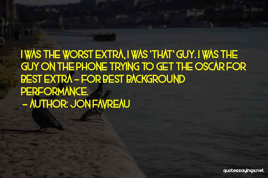 Jon Favreau Quotes: I Was The Worst Extra, I Was 'that' Guy. I Was The Guy On The Phone Trying To Get The